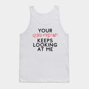 Your girlfriend keeps looking at me - A cheeky quote design to tease people around you! Available in T shirts, stickers, stationary and more! Tank Top